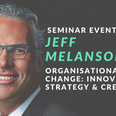 SEMINAR EVENT: JEFF MELANSON ON APPROACHING ORGANISATIONAL CHANGE WITH INNOVATION, STRATEGY & CREATIVITY